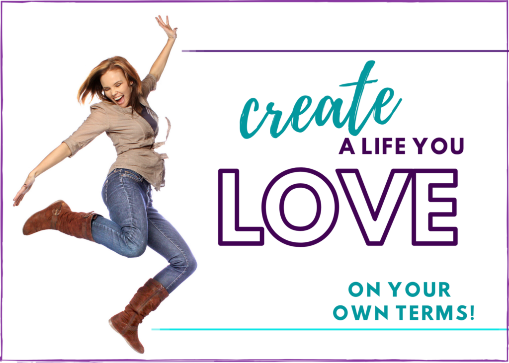 Create a life you love - on your own terms!